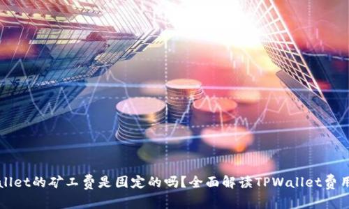 TPWallet的矿工费是固定的吗?全面解读TPWallet费用结构