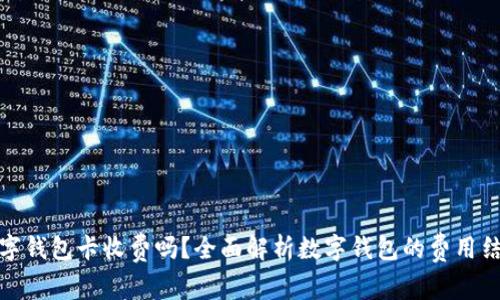 数字钱包卡收费吗?全面解析数字钱包的费用结构