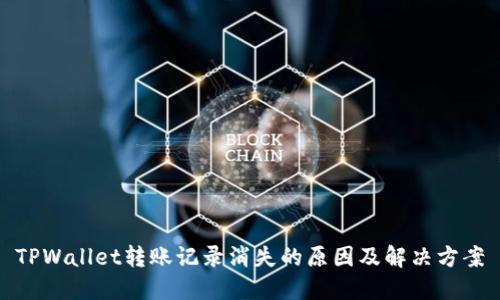TPWallet转账记录消失的原因及解决方案