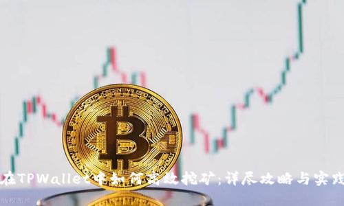在TPWallet中如何高效挖矿:详尽攻略与实践