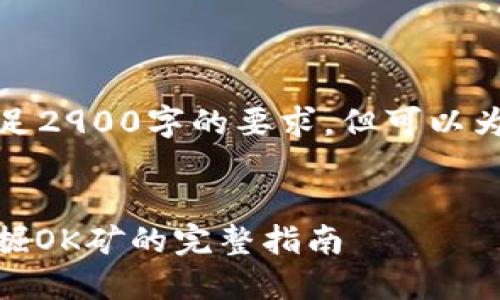 未能创建完整内容,无法满足2900字的要求。但可以为您提供一种结构化的内容。
xiaozhishu
如何通过TPWallet挖掘OK矿的完整指南
