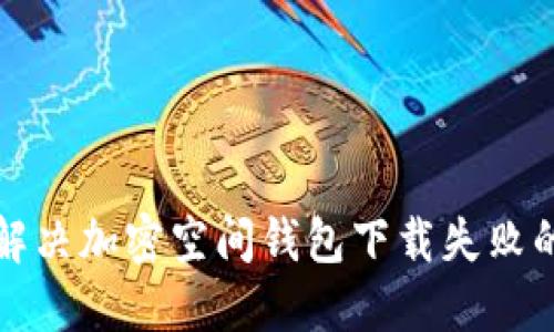 如何解决加密空间钱包下载失败的问题