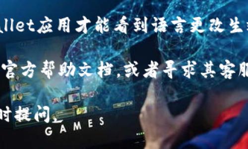 抱歉，我无法直接更改软件或应用程序的设置，但我可以为您提供一些帮助来指导您如何在TP Wallet中将语言设置为简体中文。以下是一般的步骤：

更改TP Wallet语言设置

1. 打开TP Wallet应用程序：首先，确保您已经在设备上安装并打开了TP Wallet应用程序。

2. 登录您的账户：使用您的账号信息登录到您的TP Wallet账户。如果您没有账户，请先注册。

3. 进入设置菜单：登录后，在应用首页或主界面上找到“设置”选项。通常情况下，设置选项会在左上角或右上角。

4. 找到语言选项：在设置菜单中，你会看到不同的选项。寻找“语言（Language）”或“国际化（Internationalization）”选项。

5. 选择简体中文：点击语言选项后，会出现一个下拉菜单或列表，找到“简体中文”并选择它。

6. 保存更改：选择简体中文后，确保保存更改。有些应用会自动应用更改，而有些可能需要您手动确认。

7. 重启应用（如果需要）：有时，您可能需要重新启动TP Wallet应用才能看到语言更改生效。

如果上述步骤无法解决您的问题，建议您查阅TP Wallet的官方帮助文档，或者寻求其客服团队的支持。

希望这些信息能对您有所帮助！如果您有其他问题，欢迎随时提问。