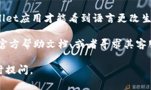 抱歉，我无法直接更改软件或应用程序的设置，但我可以为您提供一些帮助来指导您如何在TP Wallet中将语言设置为简体中文。以下是一般的步骤：

更改TP Wallet语言设置

1. 打开TP Wallet应用程序：首先，确保您已经在设备上安装并打开了TP Wallet应用程序。

2. 登录您的账户：使用您的账号信息登录到您的TP Wallet账户。如果您没有账户，请先注册。

3. 进入设置菜单：登录后，在应用首页或主界面上找到“设置”选项。通常情况下，设置选项会在左上角或右上角。

4. 找到语言选项：在设置菜单中，你会看到不同的选项。寻找“语言（Language）”或“国际化（Internationalization）”选项。

5. 选择简体中文：点击语言选项后，会出现一个下拉菜单或列表，找到“简体中文”并选择它。

6. 保存更改：选择简体中文后，确保保存更改。有些应用会自动应用更改，而有些可能需要您手动确认。

7. 重启应用（如果需要）：有时，您可能需要重新启动TP Wallet应用才能看到语言更改生效。

如果上述步骤无法解决您的问题，建议您查阅TP Wallet的官方帮助文档，或者寻求其客服团队的支持。

希望这些信息能对您有所帮助！如果您有其他问题，欢迎随时提问。