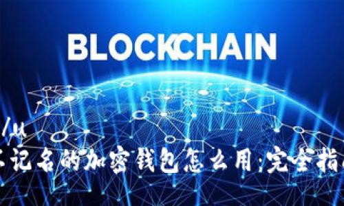 u/u
不记名的加密钱包怎么用:完全指南