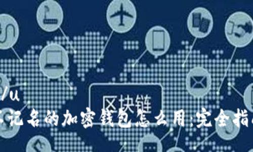 u/u
不记名的加密钱包怎么用:完全指南
