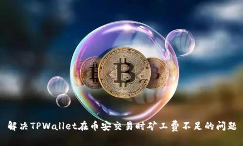 解决TPWallet在币安交易时矿工费不足的问题