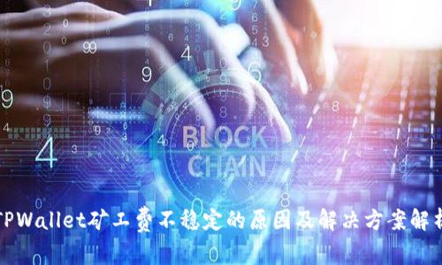 TPWallet矿工费不稳定的原因及解决方案解析