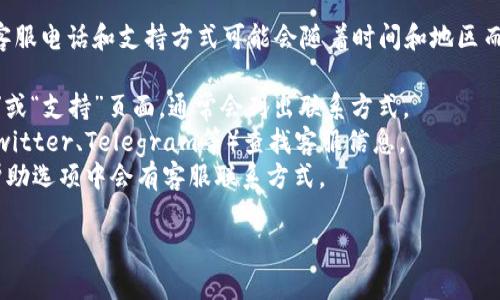 TP钱包通常会有客户支持渠道供用户咨询。但具体的客服电话和支持方式可能会随着时间和地区而有所不同。建议您通过以下方式获取最新的客服信息：

1. **官方网站**：访问TP钱包的官网，查看“联系我们”或“支持”页面，通常会列出联系方式。
2. **社交媒体**：在TP钱包的官方社交媒体页面（如Twitter、Telegram等）查找客服信息。
3. **应用内支持**：打开TP钱包应用，通常在设置或帮助选项中会有客服联系方式。

请注意，以防诈骗，务必确保您从官方渠道获取信息。