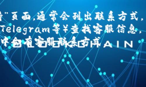 TP钱包通常会有客户支持渠道供用户咨询。但具体的客服电话和支持方式可能会随着时间和地区而有所不同。建议您通过以下方式获取最新的客服信息：

1. **官方网站**：访问TP钱包的官网，查看“联系我们”或“支持”页面，通常会列出联系方式。
2. **社交媒体**：在TP钱包的官方社交媒体页面（如Twitter、Telegram等）查找客服信息。
3. **应用内支持**：打开TP钱包应用，通常在设置或帮助选项中会有客服联系方式。

请注意，以防诈骗，务必确保您从官方渠道获取信息。