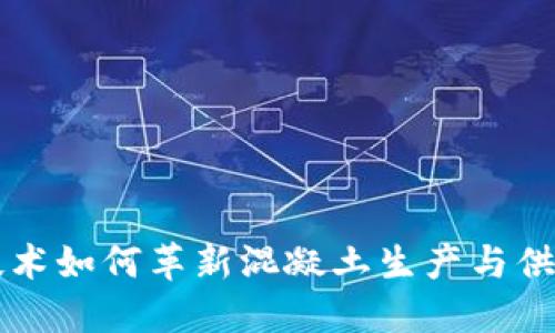 区块链技术如何革新混凝土生产与供应链管理