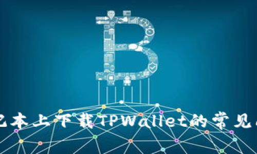 解决在苹果笔记本上下载TPWallet的常见问题与步骤指南