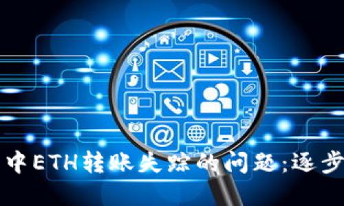 如何解决TP钱包中ETH转账失踪的问题：逐步排查与解决方案