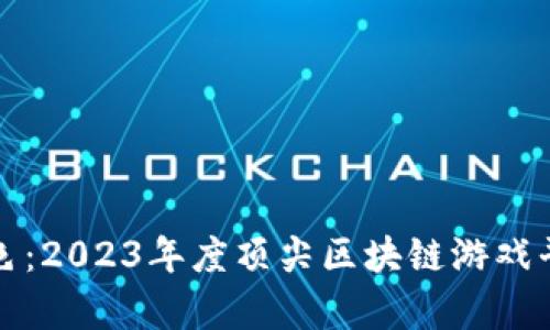 探索中国特色：2023年度顶尖区块链游戏平台全面解析