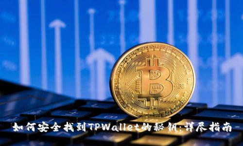 如何安全找到TPWallet的秘钥：详尽指南