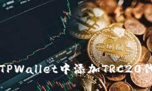 一步步教你如何在TPWallet中添加TRC20代币的详细操作指南