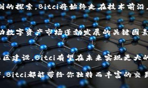   深入探索Bitci区块链平台：全球数字资产交易的新天地 / 
 guanjianci Bitci, 区块链, 数字资产, 交易所 /guanjianci 

一、什么是Bitci区块链平台？
Bitci区块链平台是一个专注于提供安全、快速、高效的数字资产交易服务的创新型区块链平台。自成立以来，Bitci积极响应全球数字经济的发展潮流，搭建起一个去中心化的交易环境，旨在为用户提供便利的资产管理和交易体验。与其他区块链平台相比，Bitci拥有其自身的特色，提供丰富的功能和应用，满足不断增长的市场需求。

二、Bitci的核心功能
在分析Bitci区块链平台的功能时，我们会发现其主要围绕以下几个方面展开：

h41. 安全性/h4
在数字资产交易中，安全始终是用户最为关心的问题。Bitci平台采用先进的加密技术和多层安全防护措施，确保用户资产的绝对安全。此外，平台也定期进行安全审计，从技术上最大化降低安全风险。对于那些曾经历过数字资产丢失事件的用户，Bitci无疑是一种更为可靠的选择。

h42. 交易速度/h4
Bitci平台具备高效的交易处理能力，能够快速执行用户的买卖请求，这对于市场瞬息万变的交易体验至关重要。高频用户尤其能感受到这一点，Bitci为高流动性市场提供了极大的便利。

h43. 多样化的资产选择/h4
在Bitci平台上，用户可以找到众多不同类型的数字资产，从主流的比特币、以太坊到各类优质的创新项目，均可以轻松管理。平台的资产选择让用户的投资组合更加多元化，降低了投资风险。

h44. 友好的用户体验/h4
为了吸引更多的用户参与，Bitci特别注重用户界面的友好设计。无论是新手还是资深投资者，都能在平台上找到满意的功能设置和简便的操作流程。此外，Bitci还提供了多种语言支持，让全球用户都能轻松畅玩区块链的世界。

三、Bitci的技术架构
作为一个稳健的区块链平台，Bitci的技术架构是其成功的关键。这一块主要包括以下几个方面：

h41. 去中心化技术/h4
Bitci利用去中心化的区块链技术构建平台，使得所有交易记录都无法被篡改，保障了数据的透明性和安全性。去中心化的特点使得用户可以在不依赖第三方的情况下，自主管理自己的资产，拥有更多的控制权。

h42. 智能合约/h4
Bitci平台还支持智能合约功能，让用户能够在没有中介的情况下直接进行资产交易。智能合约的自动化特性大大提高了交易的效率，同时也减少了人为失误的可能性。

h43. 区块链互操作性/h4
为了应对不同区块链之间的隔阂，Bitci在互操作性上下了很大功夫。平台支持多条链的资产交易，使得用户可以方便地在各种链上进行投资和转账，增强了资产流动性。

四、Bitci的社区与教育
Bitci不仅是一家交易所，同时也是一个富有活力的社区。平台鼓励用户之间的分享与交流，建立了完整的社区支持系统。这里面包括：

h41. 社区论坛/h4
在Bitci的社区论坛中，用户可以自由讨论投资策略、市场动态、即将上线的新项目等话题，极大地丰富了用户的使用体验。

h42. 教育资源/h4
为了帮助新用户更好地理解区块链及数字资产，Bitci还打造了一系列的教育资源，包括视频教程、在线课程和文章资料，帮助用户快速上手。

h43. 专家活动与讲座/h4
Bitci也会不定期举办在线讲座和活动，邀请业界专家分享经验和知识，为用户提供更深入的行业洞察。这既提高了用户的投资能力，也增进了社区的凝聚力。

五、Bitci平台的未来发展
展望未来，Bitci将继续扩展其全球影响力，并积极推动区块链技术的应用与发展。以下是其未来的几个展望：

h41. 国际化进程/h4
Bitci计划进一步全球化，推出更多支持不同国家和地区的市场，以满足日益增长的国际用户需求。未来，用户将不仅限于本地市场，而可以在全球范围内自由交易。

h42. 技术创新/h4
随着区块链技术的发展与演变，Bitci将不断探索新的技术方案，以提升平台的安全性和交易效率。无论是通过Layer 2解决方案，还是新型共识机制的探索，Bitci将始终走在技术前沿。

h43. 合规与透明/h4
为了迎合全球各地对数字资产监管的日益重视，Bitci承诺将积极拥抱合规政策，确保平台上的所有活动都合法透明。相信在未来，合规性将成为推动数字资产市场蓬勃发展的关键因素。

六、总结
Bitci区块链平台凭借其安全的交易环境、高效的操作体验和对用户教育的重视，逐渐成为全球数字资产交易的重要一环。通过不断的技术创新与社区建设，Bitci有望在未来实现更大的发展与突破，为全球用户带来更好的区块链体验。

如果你对数字货币投资感兴趣，或者想探索更多区块链应用，那么Bitci区块链平台无疑是一个值得关注的选择。无论是新手投资者还是资深交易者，Bitci都能带给你独特而丰富的交易体验。