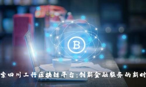 探索四川工行区块链平台：创新金融服务的新时代