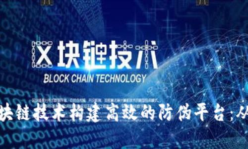 如何利用区块链技术构建高效的防伪平台：从理念到实现