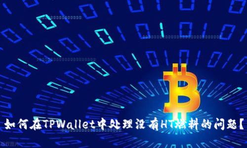 如何在TPWallet中处理没有HT燃料的问题？