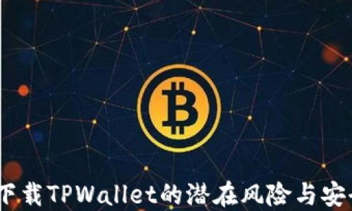 
深入探讨：下载TPWallet的潜在风险与安全防护措施