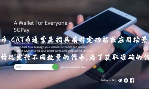 截至我最后更新的信息，TPWallet 是一个数字资产管理平台，用户可以在其中管理多种加密货币。CAT币通常是指具有特定功能或应用场景的代币。

但具体有多少个CAT币，往往取决于不同的项目和平台。每个项目可能会根据自己的需求和市场情况发行不同数量的代币。为了获取准确的信息，建议直接访问 TPWallet 的官方网站或其官方社区，查看他们所支持的币种和代币的细节。

如果你有特定的CAT币项目需要查询，提供更具体的名称将有助于更准确地找到信息。