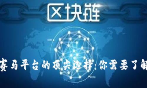 揭示区块链赛马平台的顶尖选择：你需要了解的全面指南