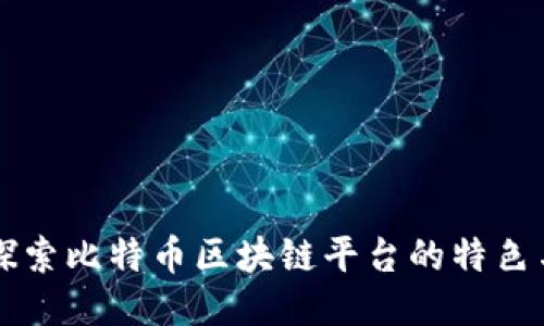 深入探索比特币区块链平台的特色与应用