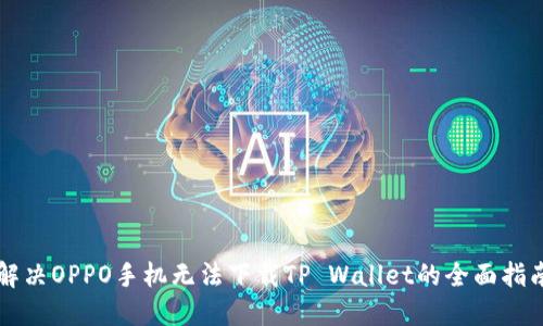 解决OPPO手机无法下载TP Wallet的全面指南
