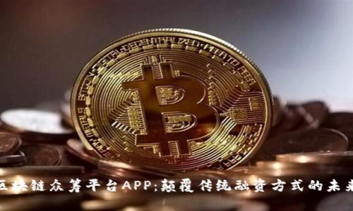 探索区块链众筹平台APP：颠覆传统融资方式的未来之路