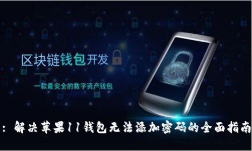 : 解决苹果11钱包无法添加密码的全面指南