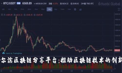 了解哈尔滨区块链分享平台：推动区块链技术的创新与应用