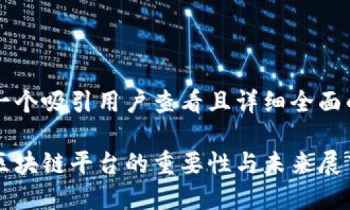 思考一个吸引用户查看且详细全面的优秀

构建区块链平台的重要性与未来展望