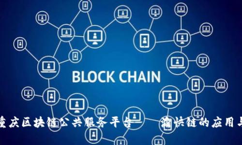 探索重庆区块链公共服务平台——渝快链的应用与前景