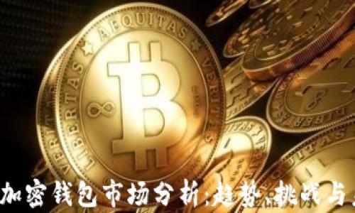 
2023年加密钱包市场分析：趋势、挑战与未来展望