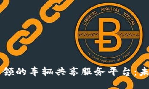 区块链技术引领的车辆共享服务平台：未来出行新模式