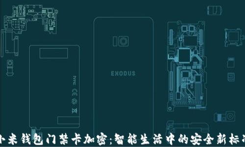 
小米钱包门禁卡加密：智能生活中的安全新标准