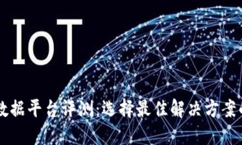 区块链大数据平台评测：选择最佳解决方案的全面指南