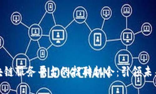 探索广州区块链服务平台的招聘机会：引领未来科技新时代