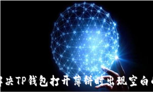   
如何解决TP钱包打开薄饼时出现空白的问题