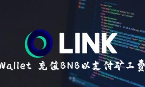  如何通过TP Wallet 充值BNB以支付矿工费用：全方位指南