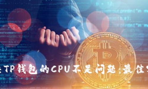 : 如何解决TP钱包的CPU不足问题：最佳实践与技巧