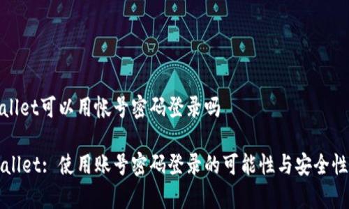 tpwallet可以用帐号密码登录吗

TPWallet: 使用账号密码登录的可能性与安全性分析