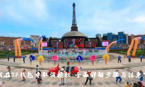 如何在TP钱包中取消授权：全面详解步骤与注意事项