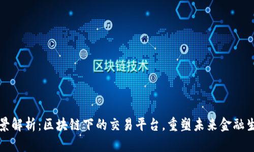 全景解析：区块链下的交易平台，重塑未来金融生态