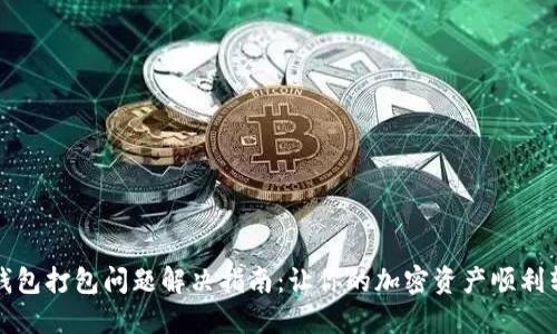 TP钱包打包问题解决指南：让你的加密资产顺利转移