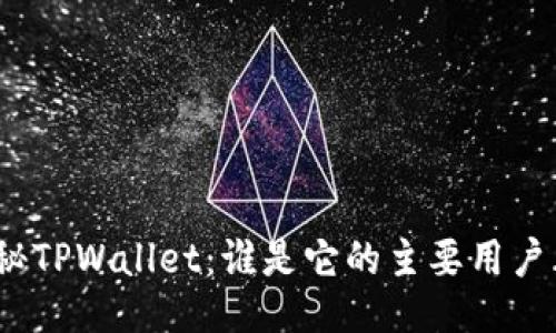 : 探秘TPWallet：谁是它的主要用户群体？