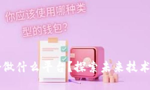 区块链适合做什么平台？探索未来技术的无限可能
