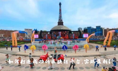 如何打造成功的区块链平台，实现盈利？