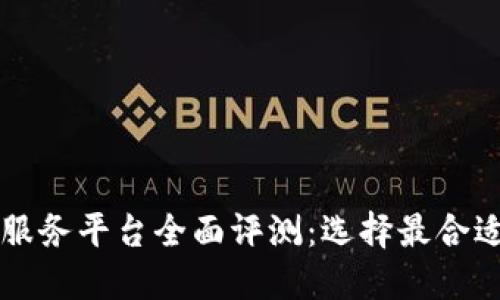 区块链托管服务平台全面评测：选择最合适的解决方案